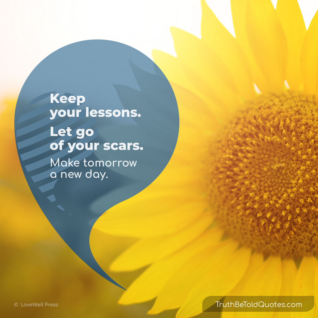 Quote 'Keep your lessons, let go of your scars, make tomorrow a new day.'