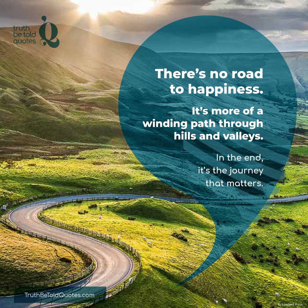 Quote 'There's no road to happiness...'.