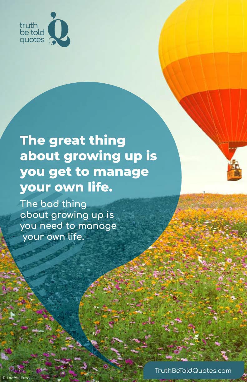Quote for teens on growing up with responsibility- 'The great thing about growing up is...'