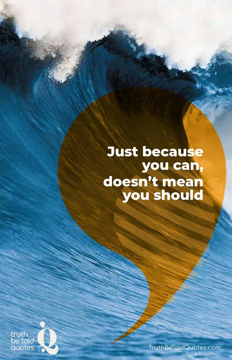 Quote for teens- 'just because you can doesn't mean you should'