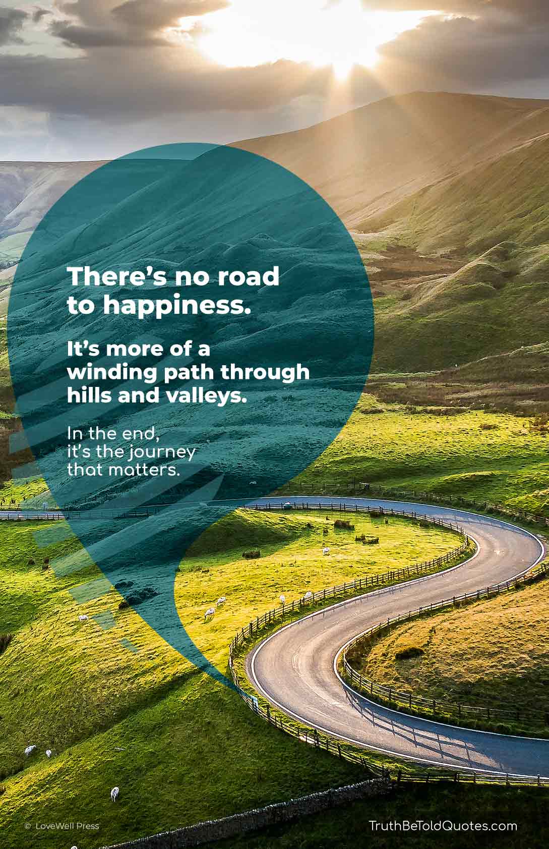 Quote for teens - 'There's no road to happiness. It's more a winding path through hills and valleys...''